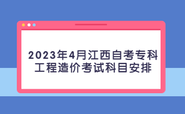 2023年4月江西自考专科工程造价考试科目安排