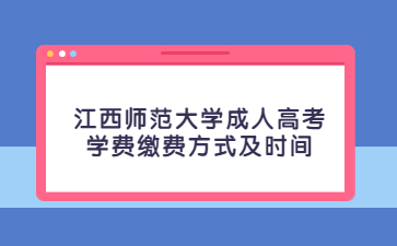 江西师范大学成人高考学费缴费方式及时间