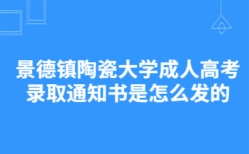 景德镇陶瓷大学成人高考录取通知书是怎么发的?