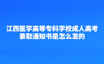 江西医学高等专科学校成人高考录取通知书是怎么发的?