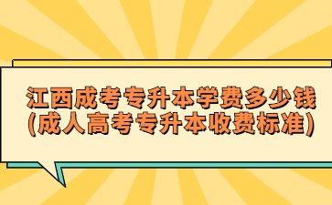 江西成考专升本学费多少钱？(成人高考专升本收费标准)