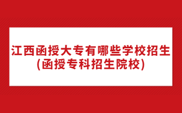 江西函授大专有哪些学校招生?(函授专科招生院校)