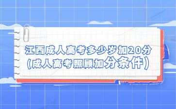 江西成人高考多少岁加20分?(成人高考照顾加分条件)