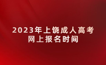 2023年上饶成人高考网上报名时间