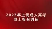 2023年上饶成人高考网上报名时间