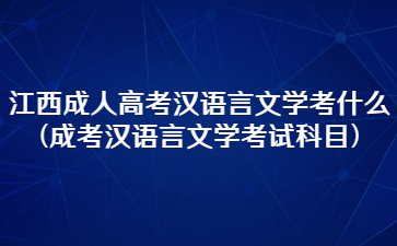 江西成人高考汉语言文学考什么(成考汉语言文学考试科目)