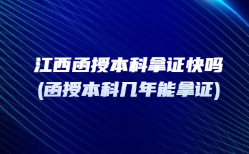 江西函授本科拿证快吗?(函授本科几年能拿证)