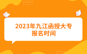 2023年九江函授大专报名时间