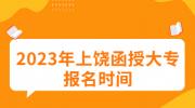 2023年上饶函授大专报名时间