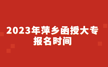 2023年萍乡函授大专报名时间