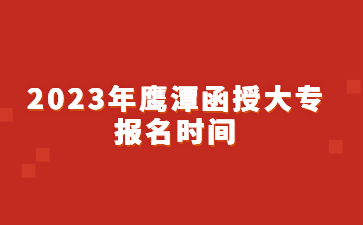 2023年鹰潭函授大专报名时间