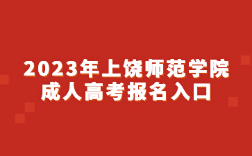 2023年上饶师范学院成人高考报名入口