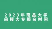 2023年南昌大学函授大专报名时间