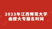 2023年江西师范大学函授大专报名时间