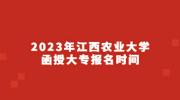 2023年江西农业大学函授大专报名时间