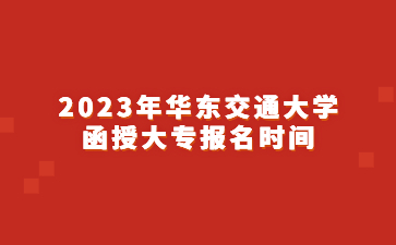 2023年华东交通大学函授大专报名时间