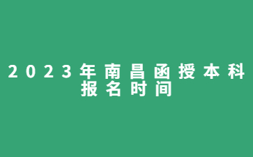 2023年南昌函授本科报名时间