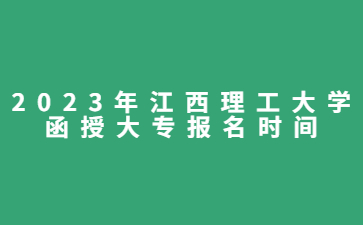 2023年江西理工大学函授大专报名时间