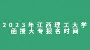2023年江西理工大学函授大专报名时间