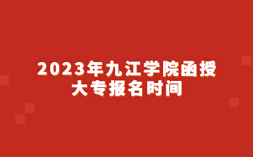 2023年九江学院函授大专报名时间