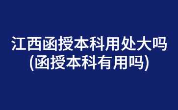 江西函授本科用处大吗?(函授本科有用吗)
