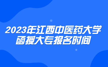 2023年江西中医药大学函授大专报名时间