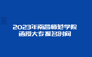 2023年南昌师范学院函授大专报名时间