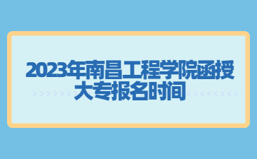 2023年南昌工程学院函授大专报名时间