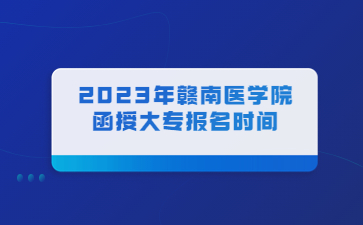 2023年赣南医学院函授大专报名时间