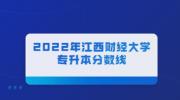 2022年江西财经大学专升本分数线