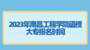 2023年南昌工程学院函授大专报名时间