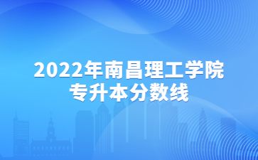 2022年南昌理工学院专升本分数线