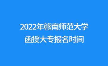 2022年赣南师范大学函授大专报名时间