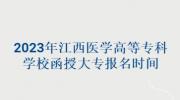 2023年江西医学高等专科学校函授大专报名时间