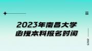 2023年南昌大学函授本科报名时间