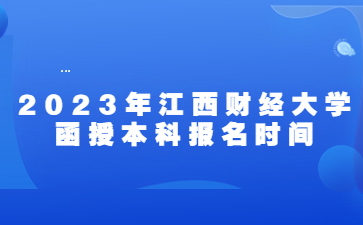 2023年江西财经大学函授本科报名时间