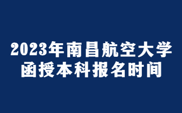 2023年南昌航空大学函授本科报名时间