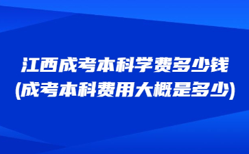 江西成考本科学费多少钱?(成考本科费用大概是多少)