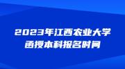 2023年江西农业大学函授本科报名时间