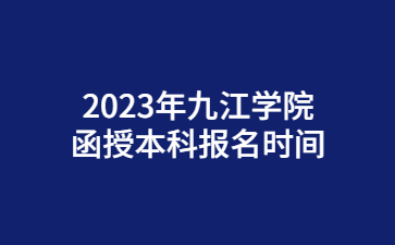 2023年九江学院函授本科报名时间
