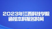 2023年江西科技学院函授本科报名时间