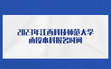 2023年江西科技师范大学函授本科报名时间