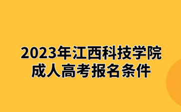 2023年江西科技学院成人高考报名条件