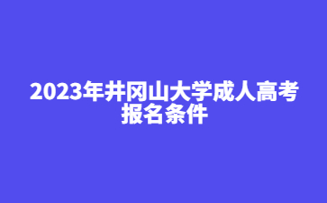 2023年井冈山大学成人高考报名条件