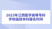 2023年江西医学高等专科学校函授本科报名时间