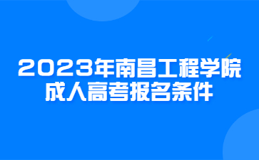 2023年南昌工程学院成人高考报名条件