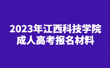 2023年江西科技学院成人高考报名材料