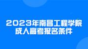 2023年南昌工程学院成人高考报名条件