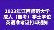 2023年江西师范大学成人（自考）学士学位英语准考证打印通知