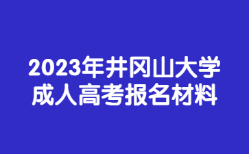 2023年井冈山大学成人高考报名材料
